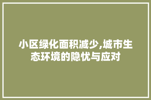 小区绿化面积减少,城市生态环境的隐忧与应对