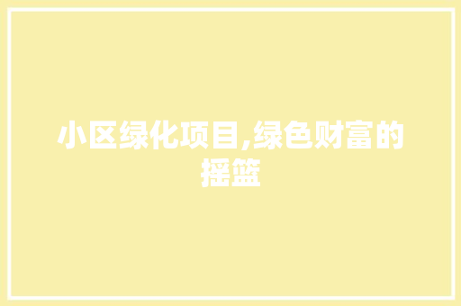 小区绿化项目,绿色财富的摇篮