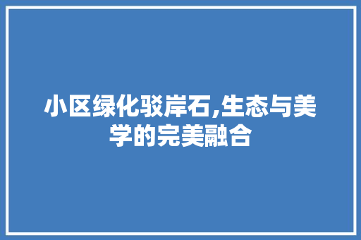 小区绿化驳岸石,生态与美学的完美融合