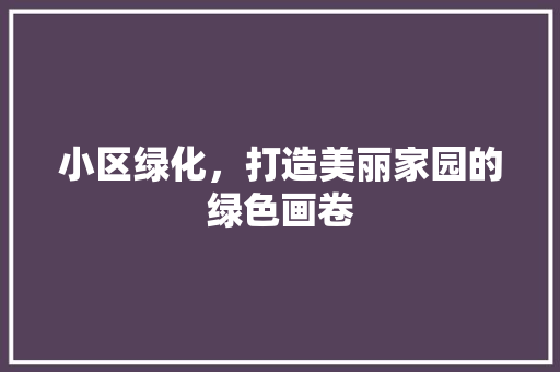 小区绿化，打造美丽家园的绿色画卷