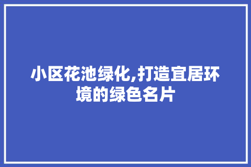 小区花池绿化,打造宜居环境的绿色名片