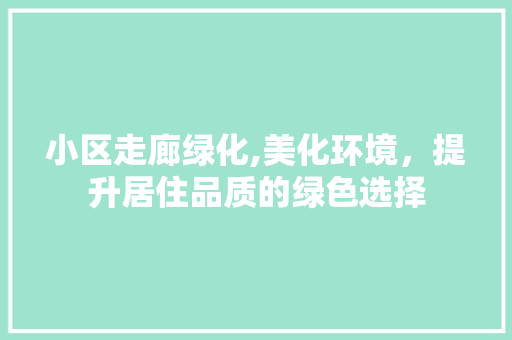 小区走廊绿化,美化环境，提升居住品质的绿色选择