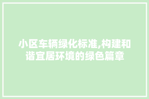 小区车辆绿化标准,构建和谐宜居环境的绿色篇章