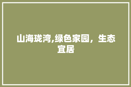 山海珑湾,绿色家园，生态宜居 水果育苗