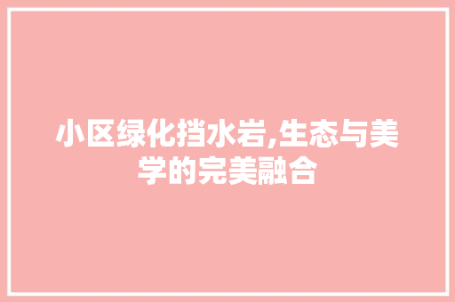 小区绿化挡水岩,生态与美学的完美融合