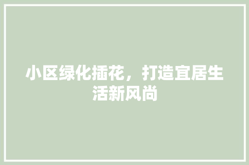 小区绿化插花，打造宜居生活新风尚