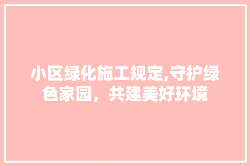 小区绿化施工规定,守护绿色家园，共建美好环境