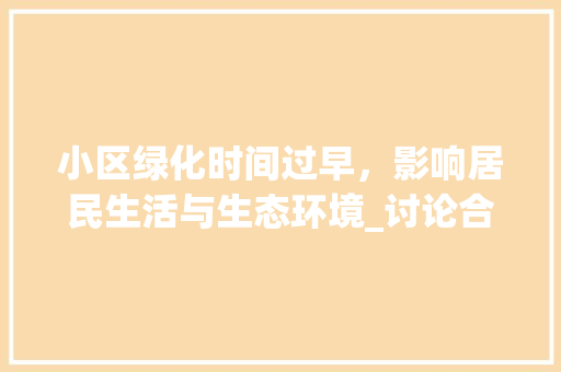 小区绿化时间过早，影响居民生活与生态环境_讨论合理绿化时间的重要性 育苗设备