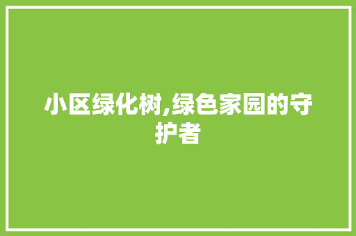 小区绿化树,绿色家园的守护者 无土育苗