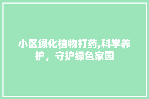 小区绿化植物打药,科学养护，守护绿色家园