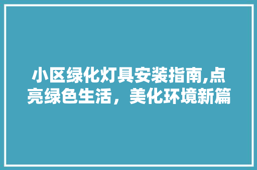 小区绿化灯具安装指南,点亮绿色生活，美化环境新篇章