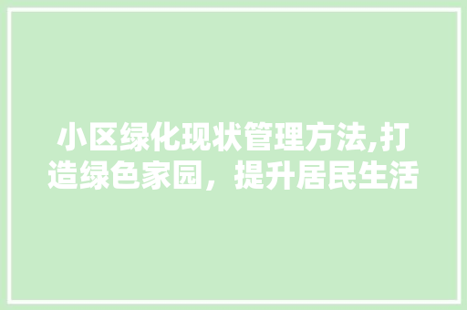 小区绿化现状管理方法,打造绿色家园，提升居民生活品质