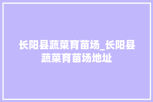 长阳县蔬菜育苗场_长阳县蔬菜育苗场地址