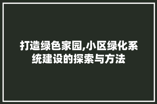 打造绿色家园,小区绿化系统建设的探索与方法