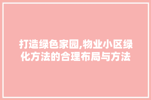 打造绿色家园,物业小区绿化方法的合理布局与方法