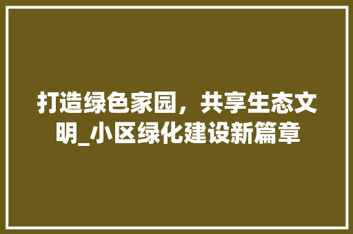 打造绿色家园，共享生态文明_小区绿化建设新篇章