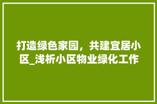 打造绿色家园，共建宜居小区_浅析小区物业绿化工作