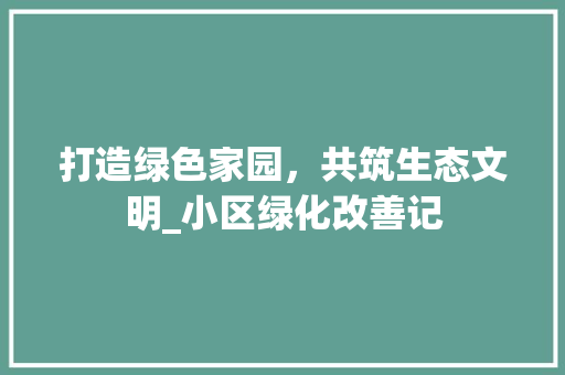 打造绿色家园，共筑生态文明_小区绿化改善记