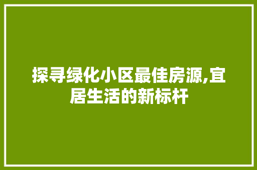 探寻绿化小区最佳房源,宜居生活的新标杆
