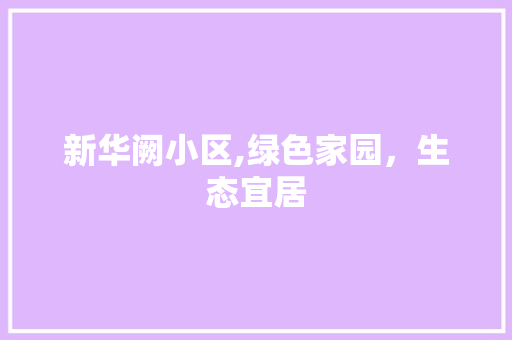 新华阙小区,绿色家园，生态宜居