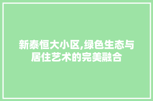 新泰恒大小区,绿色生态与居住艺术的完美融合
