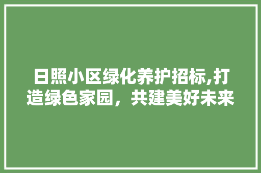 日照小区绿化养护招标,打造绿色家园，共建美好未来 花卉育苗