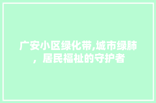 广安小区绿化带,城市绿肺，居民福祉的守护者
