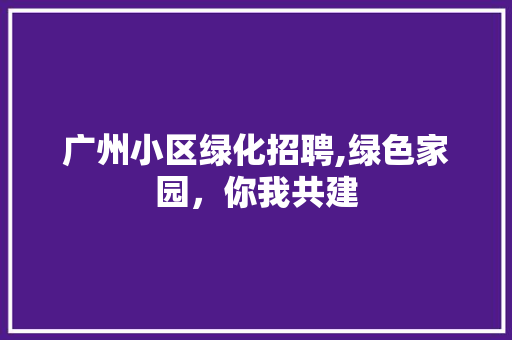 广州小区绿化招聘,绿色家园，你我共建