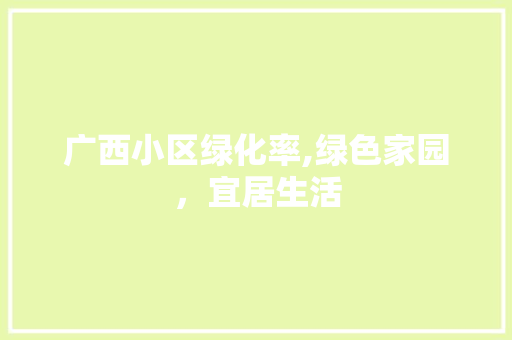 广西小区绿化率,绿色家园，宜居生活