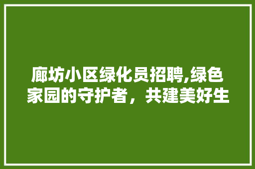 廊坊小区绿化员招聘,绿色家园的守护者，共建美好生态