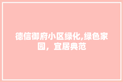 德信御府小区绿化,绿色家园，宜居典范