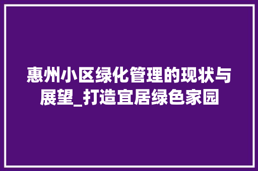 惠州小区绿化管理的现状与展望_打造宜居绿色家园