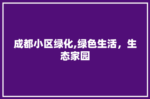 成都小区绿化,绿色生活，生态家园