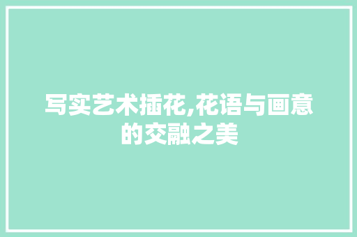 写实艺术插花,花语与画意的交融之美