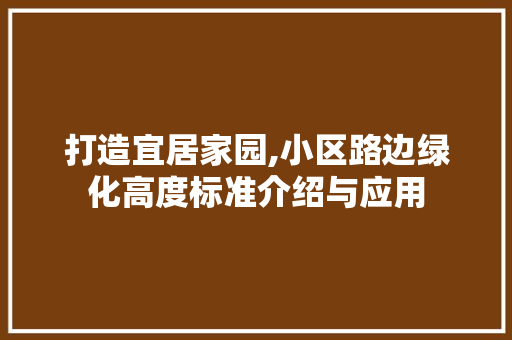 打造宜居家园,小区路边绿化高度标准介绍与应用
