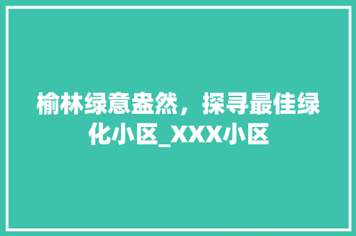 榆林绿意盎然，探寻最佳绿化小区_XXX小区