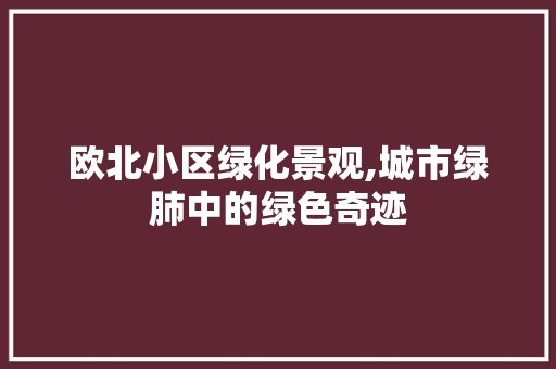 欧北小区绿化景观,城市绿肺中的绿色奇迹