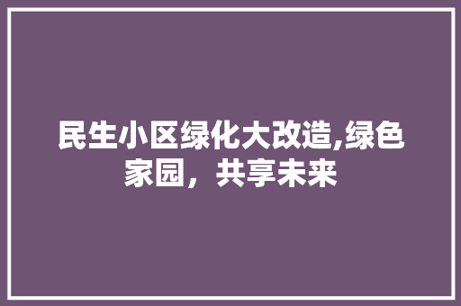 民生小区绿化大改造,绿色家园，共享未来 嫁接育苗