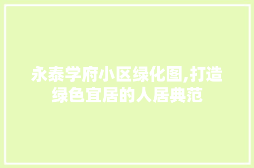 永泰学府小区绿化图,打造绿色宜居的人居典范