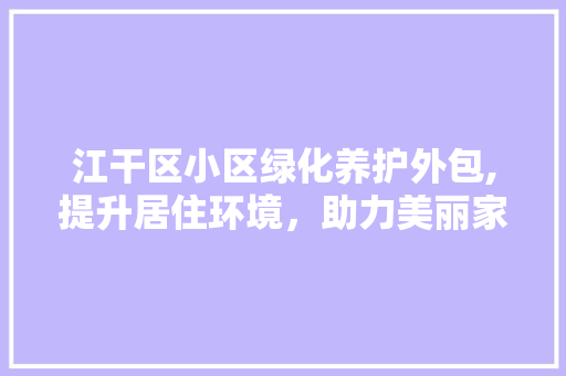 江干区小区绿化养护外包,提升居住环境，助力美丽家园建设 水果育苗