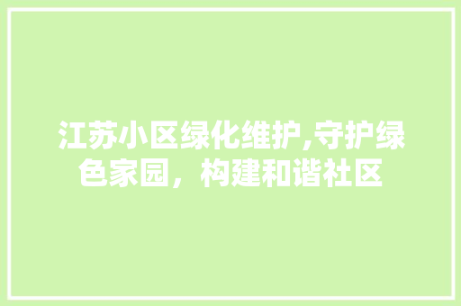 江苏小区绿化维护,守护绿色家园，构建和谐社区