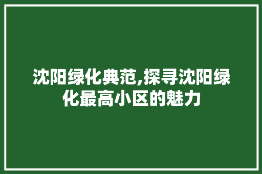 沈阳绿化典范,探寻沈阳绿化最高小区的魅力