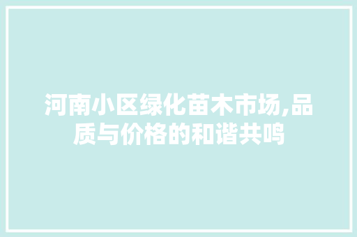 河南小区绿化苗木市场,品质与价格的和谐共鸣