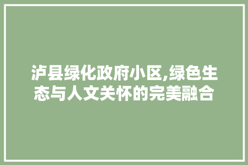 泸县绿化政府小区,绿色生态与人文关怀的完美融合