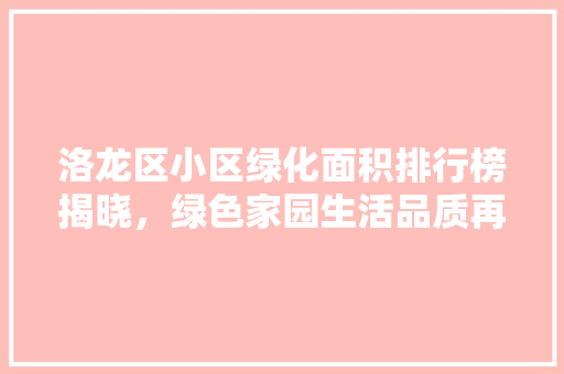 洛龙区小区绿化面积排行榜揭晓，绿色家园生活品质再升级
