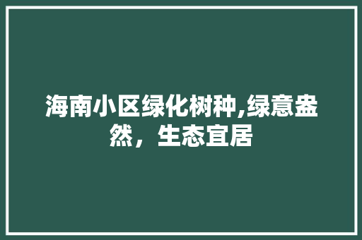 海南小区绿化树种,绿意盎然，生态宜居