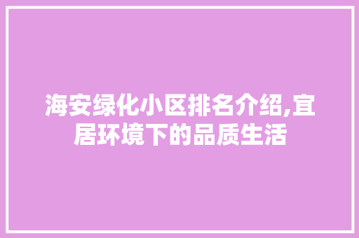 海安绿化小区排名介绍,宜居环境下的品质生活