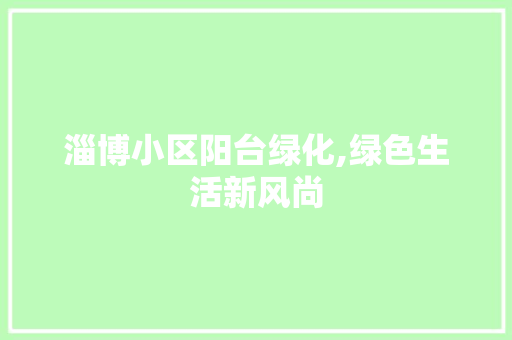 淄博小区阳台绿化,绿色生活新风尚