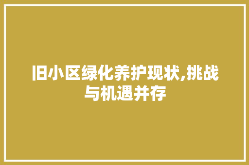 旧小区绿化养护现状,挑战与机遇并存
