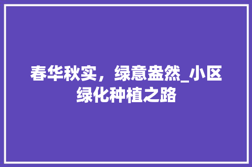 春华秋实，绿意盎然_小区绿化种植之路